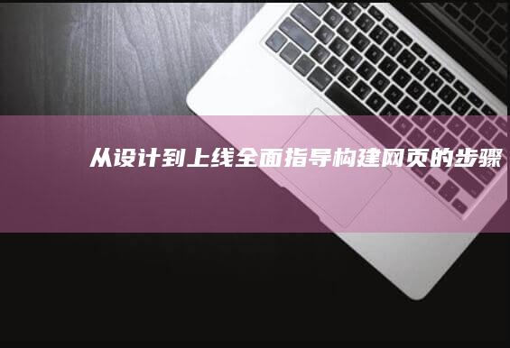 从设计到上线：全面指导构建网页的步骤